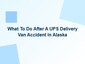 What to Do After a Ups Delivery Van Accident in Alaska