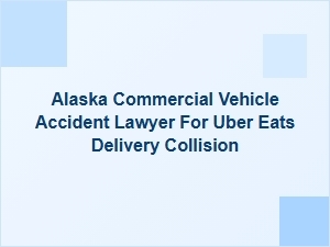 Alaska Commercial Vehicle Accident Lawyer for Uber Eats Collisions