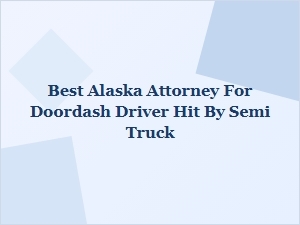 Best Alaska Attorney for Doordash Driver Hit by Semi Truck