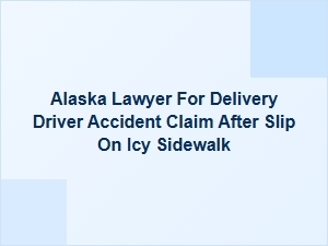 Alaska Lawyer for Delivery Driver Injured on Icy Sidewalk
