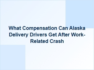 What Compensation Can Alaska Delivery Drivers Get After a Work-Related Crash?